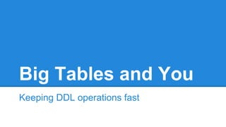 Big Tables and You
Keeping DDL operations fast
 