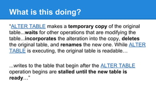 What is this doing?
“ALTER TABLE makes a temporary copy of the original
table...waits for other operations that are modify...