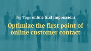 Big Tags Cookieless Context Profiling
Optimize the first point of
website customer contact
 