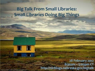Big Talk From Small Libraries:
                           Small Libraries Doing Big Things




                                                                            28 February 2012
                                                                         8:30am – 5:00pm CT
http://www.flickr.com/photos/theuniqueone/4481713410/
                                                        http://nlcblogs.nebraska.gov/bigtalk
 