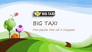 BIG TAXI
Most popular Maxi cab in Singapore
 