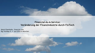 Financial-As-A-Service:
Veränderung der Finanzindustrie durch FinTech
Alexis Eisenhofer, financial.com
Big Techday 9, 3. Juni 2016 in München
 