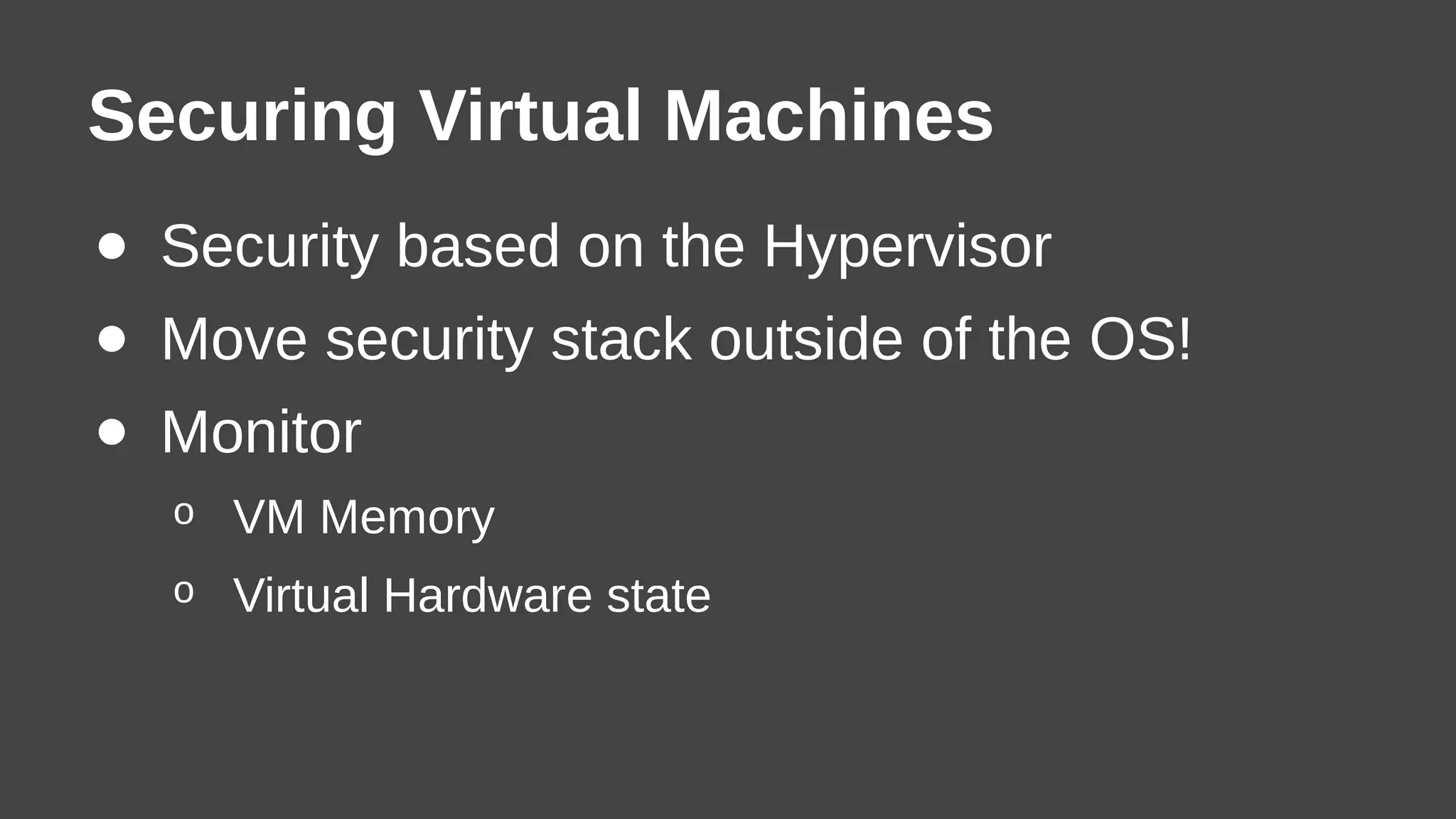 Securing Virtual Machines
● Security based on the Hypervisor
● Move security stack outside of the OS!
● Monitor
o VM Memory
o Virtual Hardware state
 