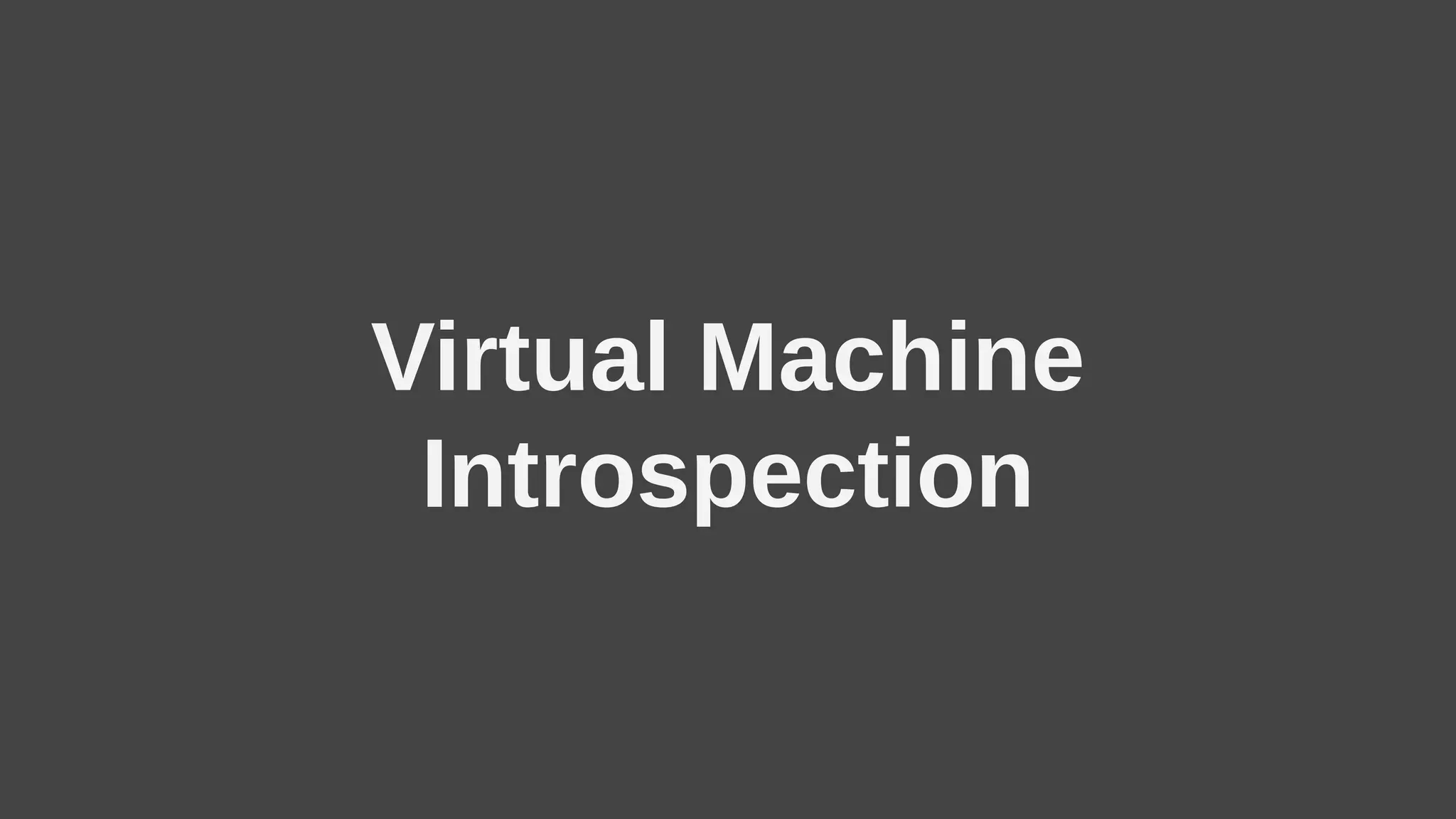 Virtual Machine
Introspection
 