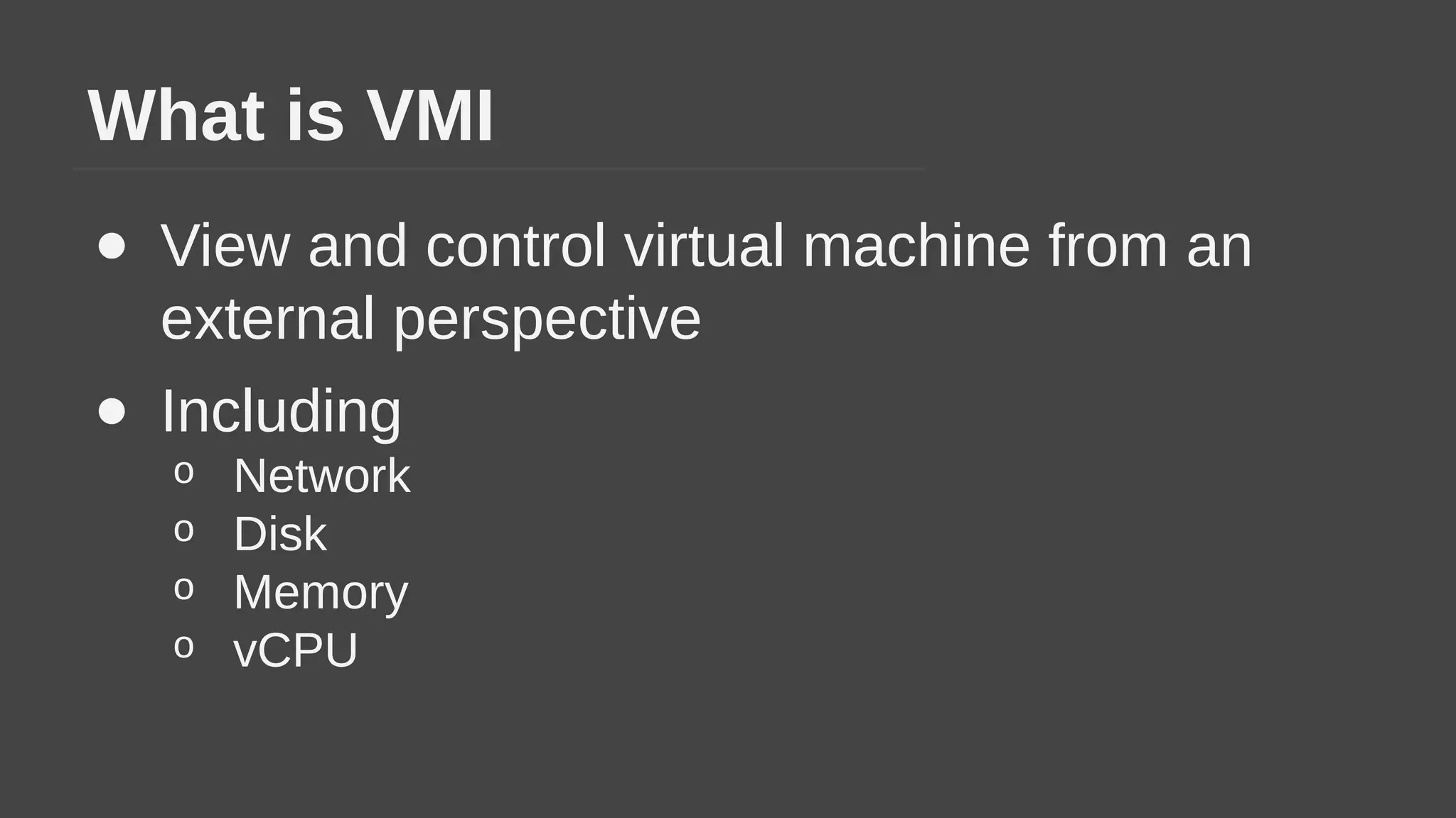 What is VMI
● View and control virtual machine from an
external perspective
● Including
o Network
o Disk
o Memory
o vCPU
 
