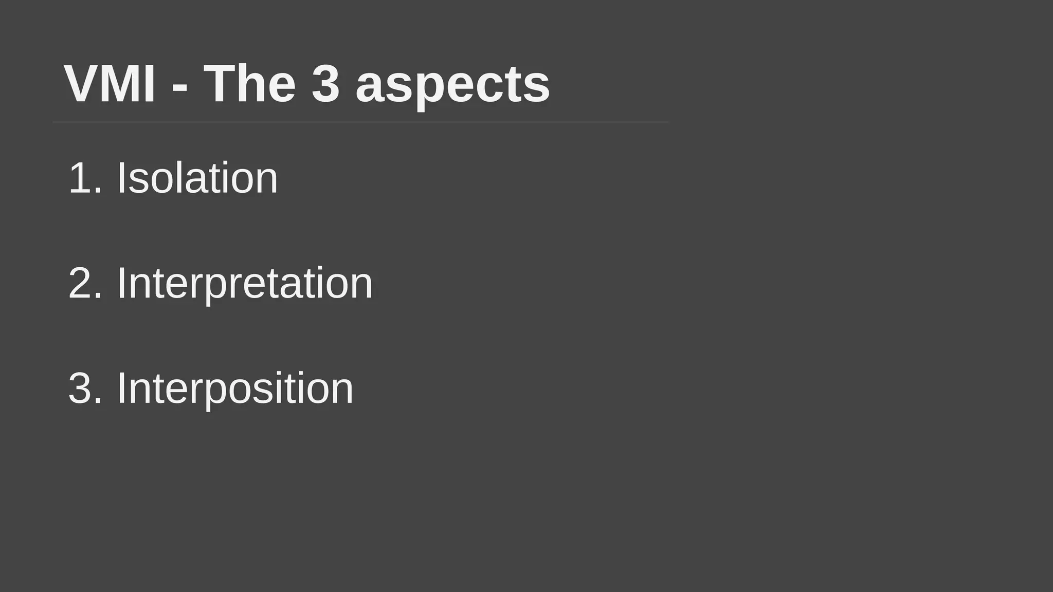 VMI - The 3 aspects
1. Isolation
2. Interpretation
3. Interposition
 