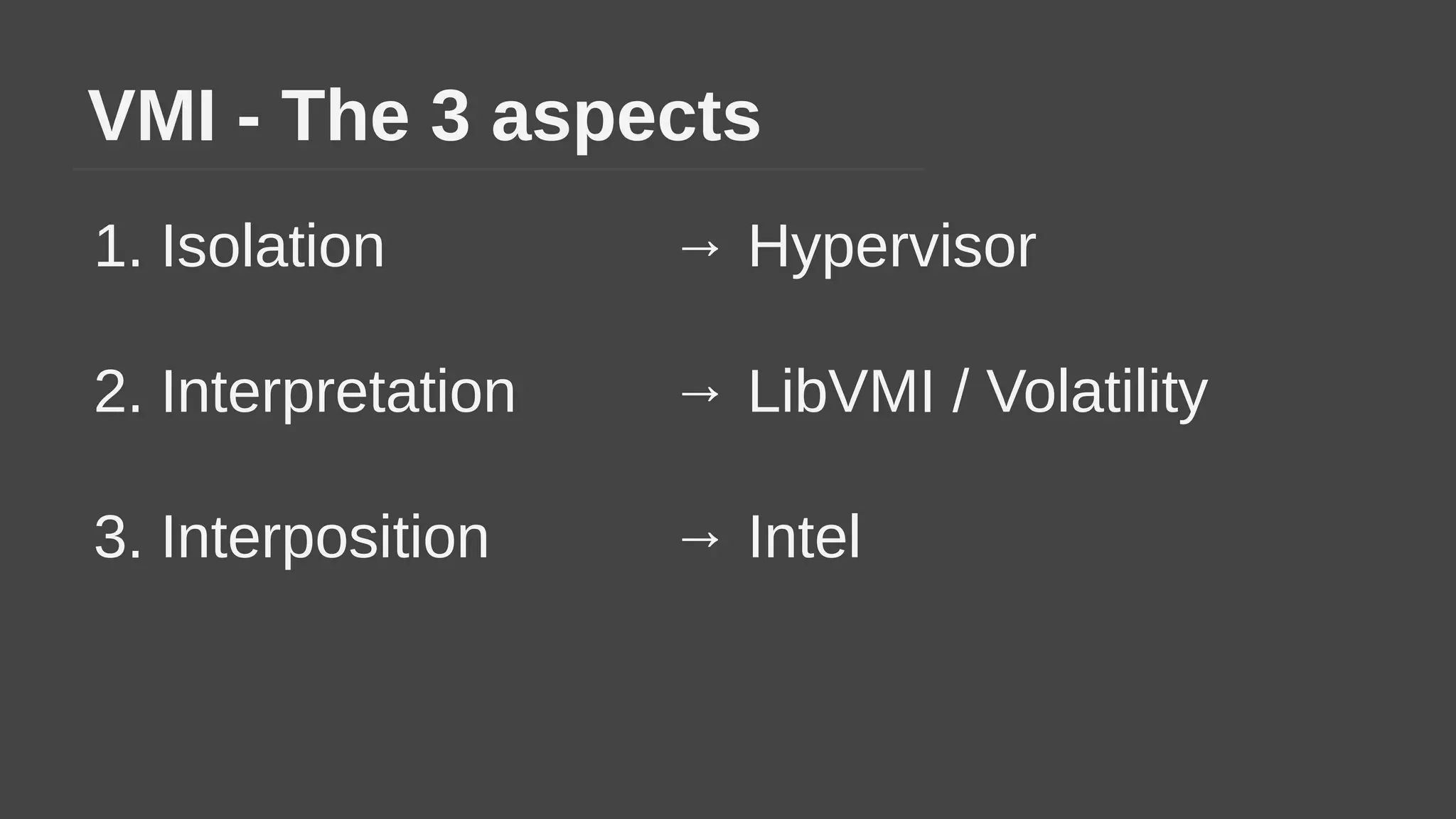 VMI - The 3 aspects
1. Isolation → Hypervisor
2. Interpretation → LibVMI / Volatility
3. Interposition → Intel
 
