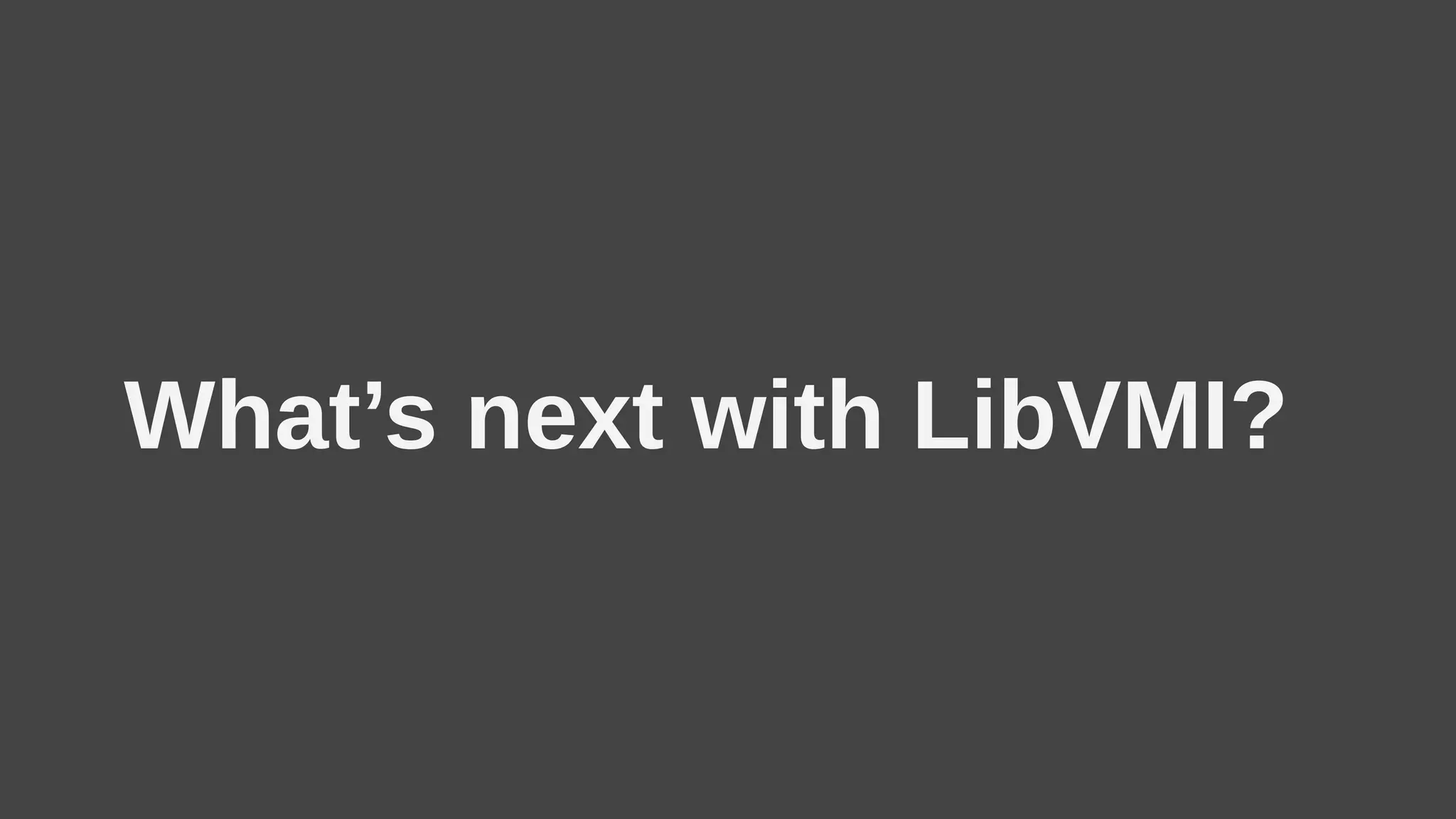 What’s next with LibVMI?
 