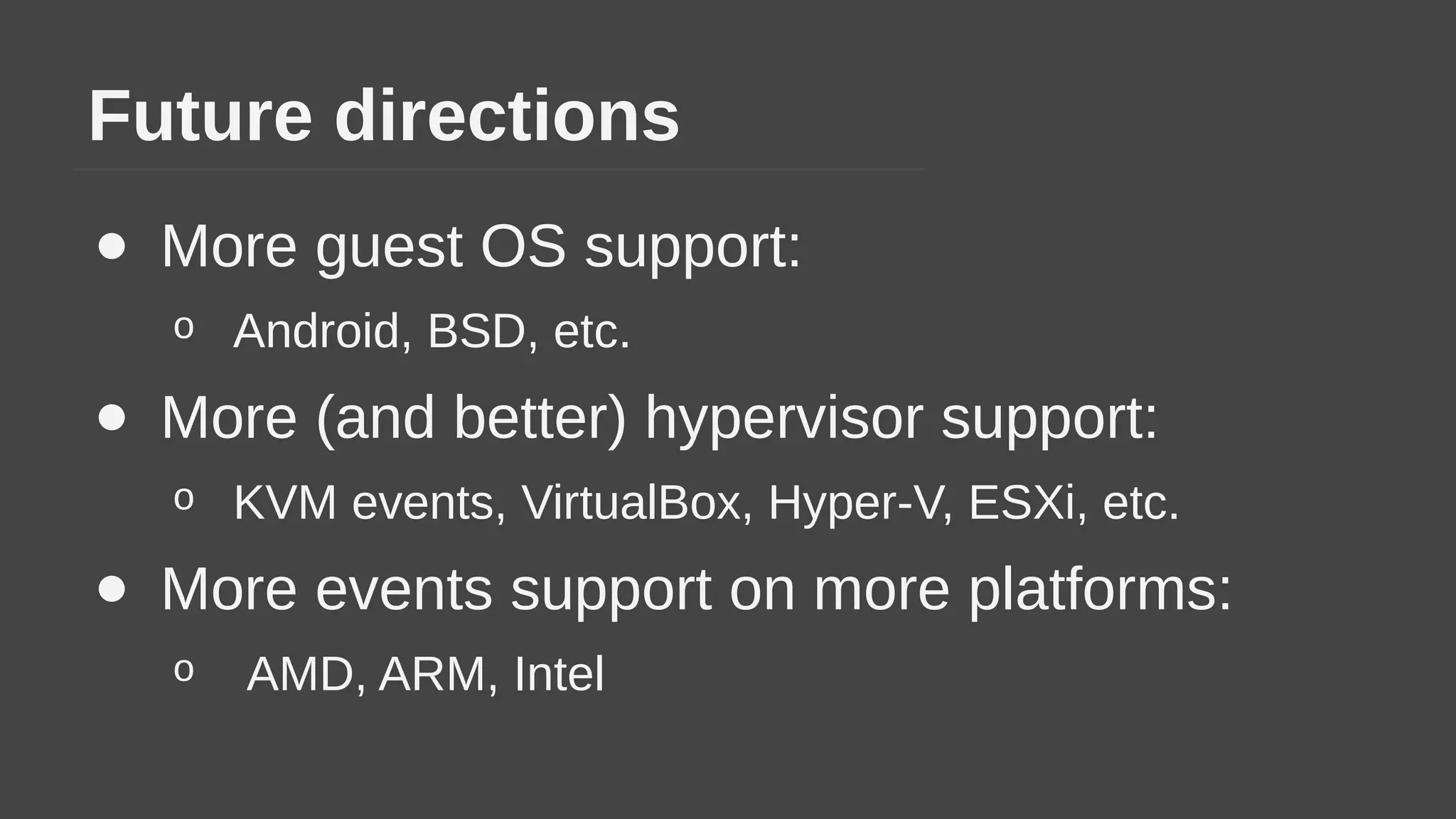 Future directions
● More guest OS support:
o Android, BSD, etc.
● More (and better) hypervisor support:
o KVM events, VirtualBox, Hyper-V, ESXi, etc.
● More events support on more platforms:
o AMD, ARM, Intel
 