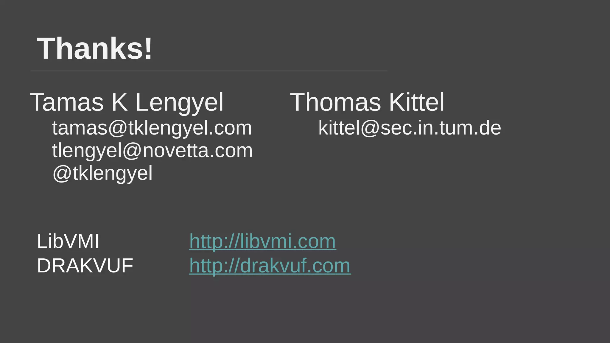 Thanks!
Tamas K Lengyel
tamas@tklengyel.com
tlengyel@novetta.com
@tklengyel
Thomas Kittel
kittel@sec.in.tum.de
LibVMI http://libvmi.com
DRAKVUF http://drakvuf.com
 