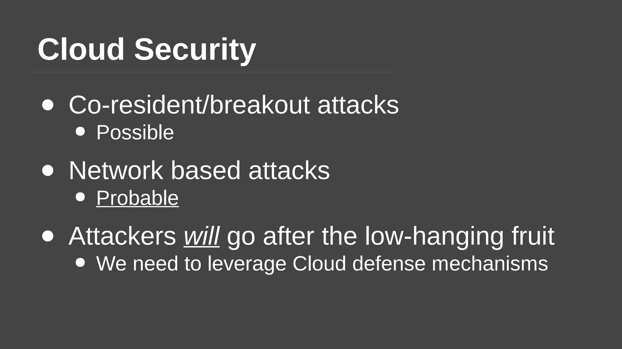 Cloud Security
● Co-resident/breakout attacks
● Possible
● Network based attacks
● Probable
● Attackers will go after the low-hanging fruit
● We need to leverage Cloud defense mechanisms
 