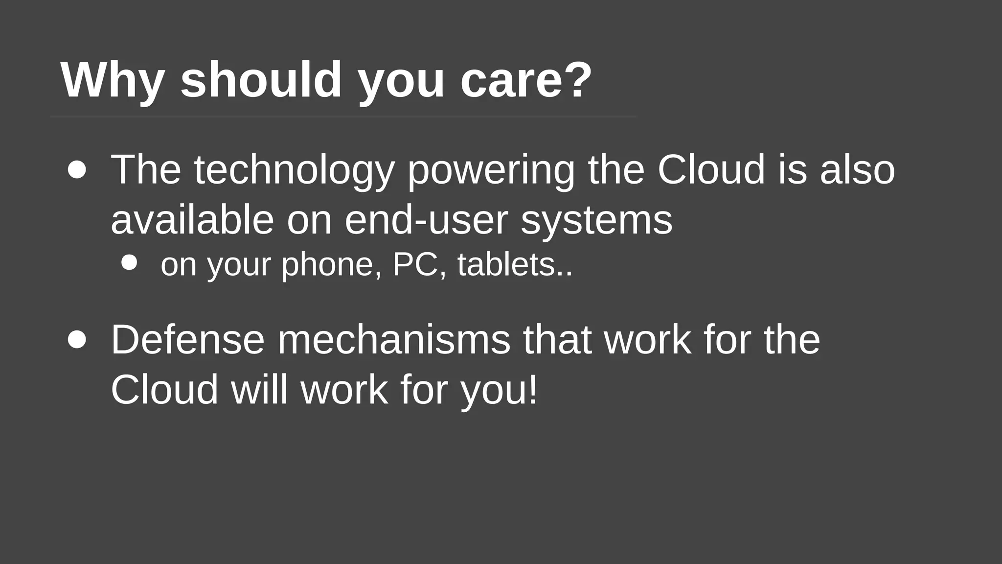 Why should you care?
● The technology powering the Cloud is also
available on end-user systems
● on your phone, PC, tablets..
● Defense mechanisms that work for the
Cloud will work for you!
 