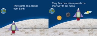 They came on a rocket
from Earth.
 