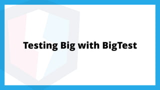 Testing Big with BigTest
 