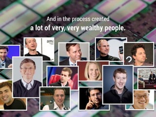 And in the process created
a lot of very, very wealthy people.
 