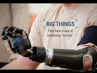 They have a way of
redeﬁning “normal.”
BIG THINGS
 