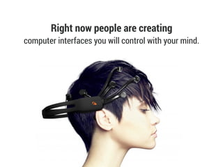 Right now people are creating
computer interfaces you will control with your mind.
 