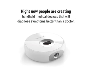 Right now people are creating
handheld medical devices that will
diagnose symptoms better than a doctor.
 