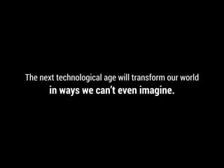 The next technological age will transform our world
in ways we can’t even imagine.
 