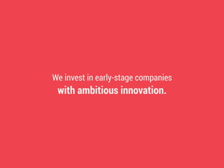 We invest in early-stage companies
with ambitious innovation.
 