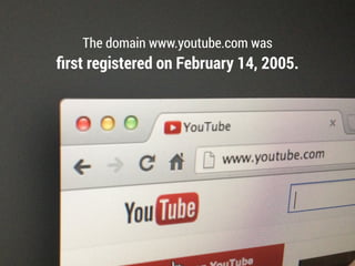 The domain www.youtube.com was
ﬁrst registered on February 14, 2005.
 