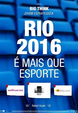 RIO2016 
É MAIS QUE ESPORTE 
O/ Rafael Guper O/ 
-2014 - 
BIG THINK 
BIG THINK 
JOVEM ESTRATEGISTA  