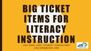 BIG TICKET
ITEMS FOR
LITERACY
INSTRUCTIONL I S A K I N G , C K E C L I T E R A C Y C O N S U L T A N T
L I S A . K I N G @ C K E C . O R G
 