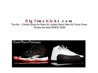 B ig T ime K icks.com   The No. 1 Online Shop for Rare Air Jordan Retro Nike Air Force Ones.  Simply the best SINCE 2005! 