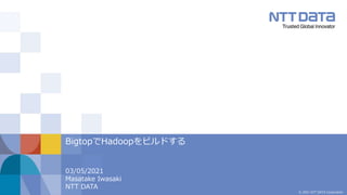 © 2021 NTT DATA Corporation
03/05/2021
Masatake Iwasaki
NTT DATA
BigtopでHadoopをビルドする
 