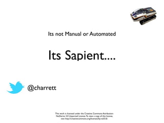 Its not Manual or Automated



      Its Sapient....

@charrett


        This work is licensed under the Creative Commons Attribution-
         NoDerivs 3.0 Unported License. To view a copy of this license,
              visit http://creativecommons.org/licenses/by-nd/3.0/.
 