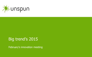 Big trend’s 2015
February's innovation meeting
 