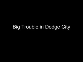 Big Trouble in Dodge City
 