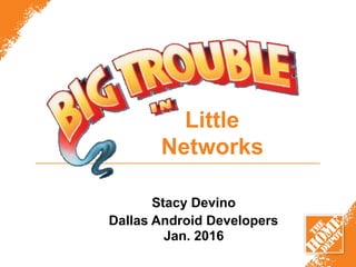 Little
Networks
Stacy Devino
Dallas Android Developers
Jan. 2016
 