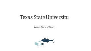 Texas State University 
Mass Comm Week 
Submitted by BigTuna Interactive 
May 21, 2014 
 