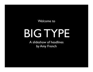 Welcome to



BIG TYPE
A slideshow of headlines
     by Amy French
 