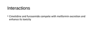 Interactions
• Cimetidine and furosemide compete with metformin excretion and
enhance its toxicity
 