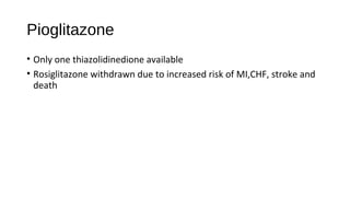 Pioglitazone
• Only one thiazolidinedione available
• Rosiglitazone withdrawn due to increased risk of MI,CHF, stroke and
death
 