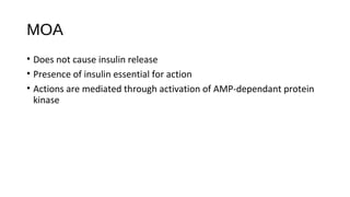 MOA
• Does not cause insulin release
• Presence of insulin essential for action
• Actions are mediated through activation of AMP-dependant protein
kinase
 