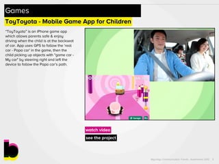 Bigumigu Communication Trends - Automotive 2012
watch video
ToyToyota - Mobile Game App for Children
see the project
Games...