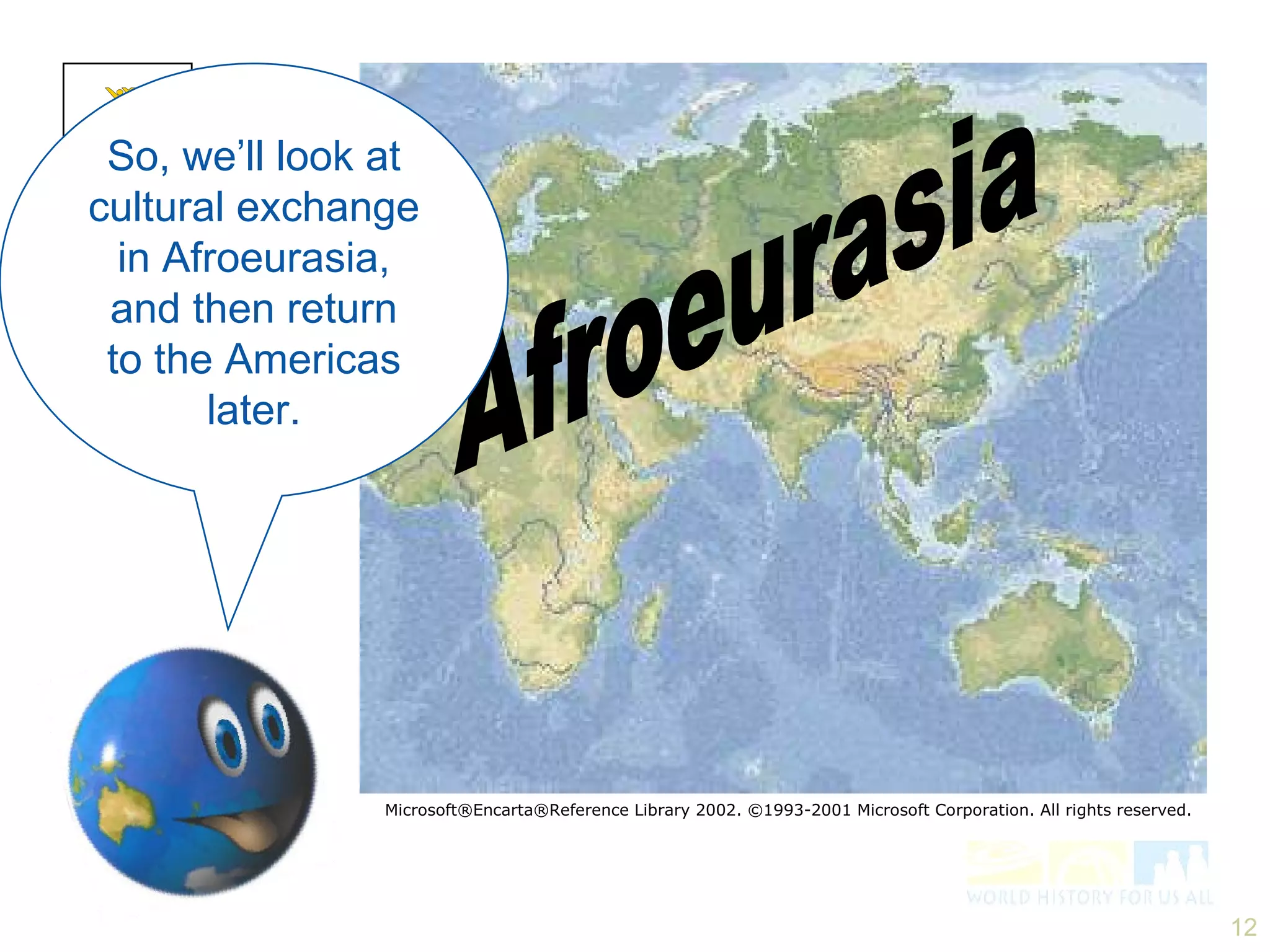 Afroeurasia So, we’ll look at cultural exchange in Afroeurasia, and then return to the Americas later. Microsoft®Encarta®Reference Library 2002. ©1993-2001 Microsoft Corporation. All rights reserved. Population 