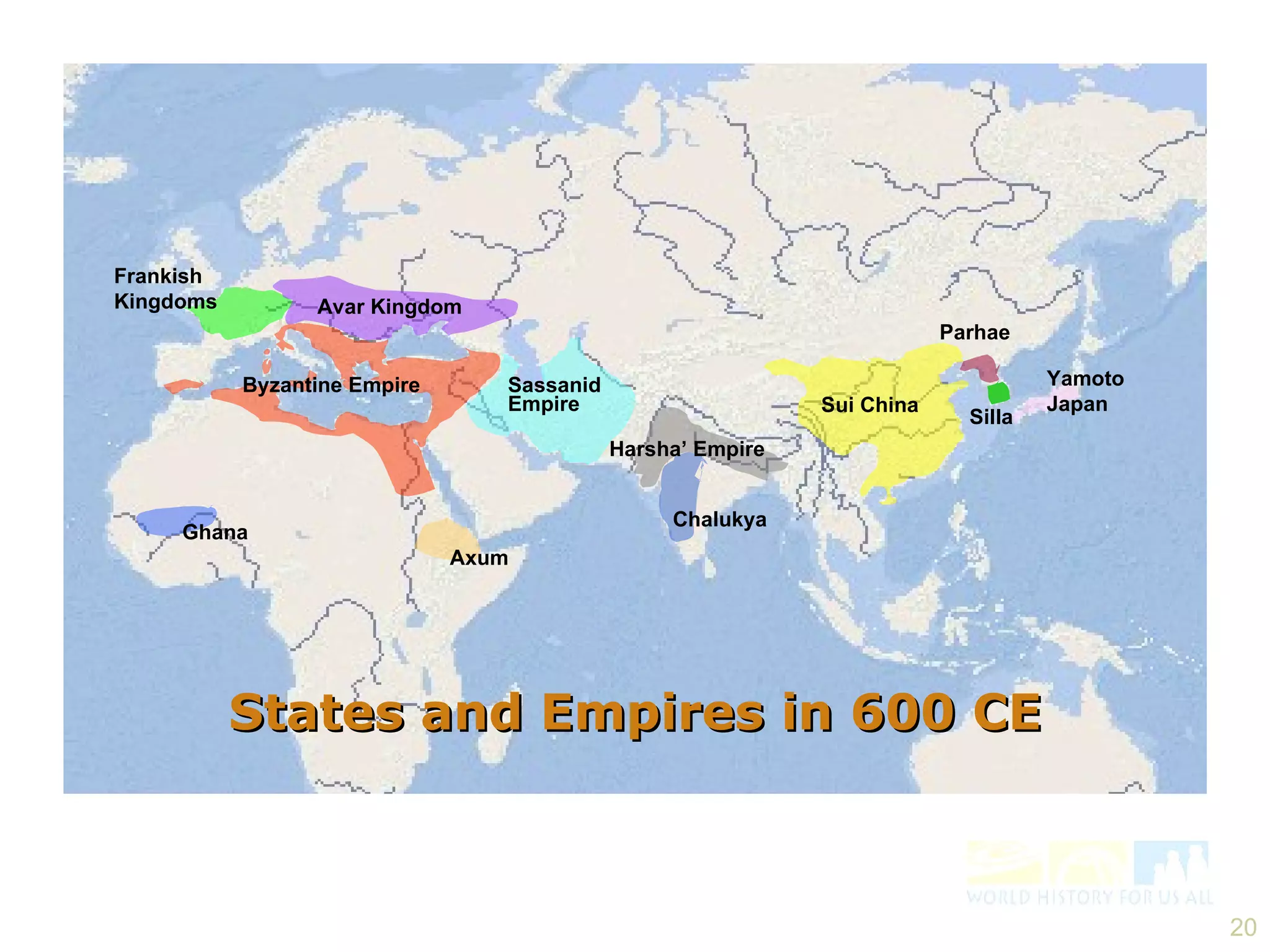 States and Empires in 600 CE Sui China Silla Parhae Yamoto  Japan Harsha’ Empire Chalukya Avar Kingdom Frankish  Kingdoms Ghana Axum Sassanid  Empire Byzantine Empire 