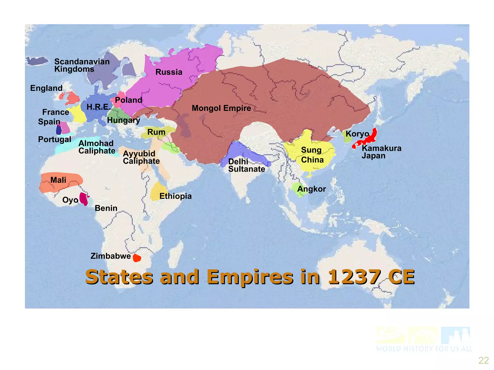 Mongol Empire Russia Sung China Koryo Kamakura Japan Delhi Sultanate Scandanavian Kingdoms Mali Zimbabwe Benin Oyo France Ethiopia Ayyubid Caliphate Almohad Caliphate Poland Rum H.R.E. Hungary England Portugal Spain States and Empires in 1237 CE Angkor 