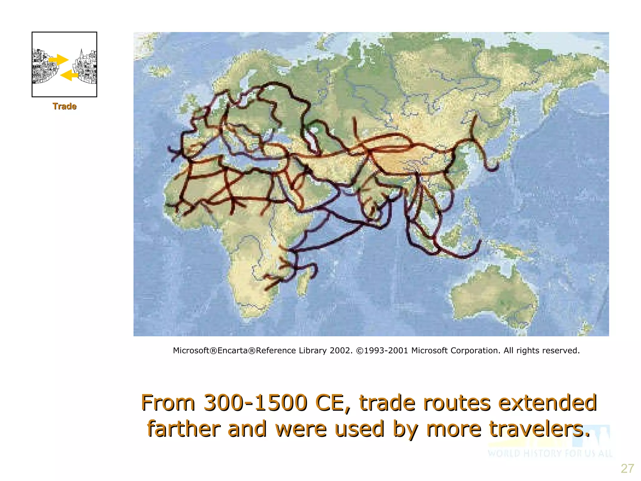 From 300-1500 CE, trade routes extended farther and were used by more travelers. Microsoft®Encarta®Reference Library 2002. ©1993-2001 Microsoft Corporation. All rights reserved. Trade 