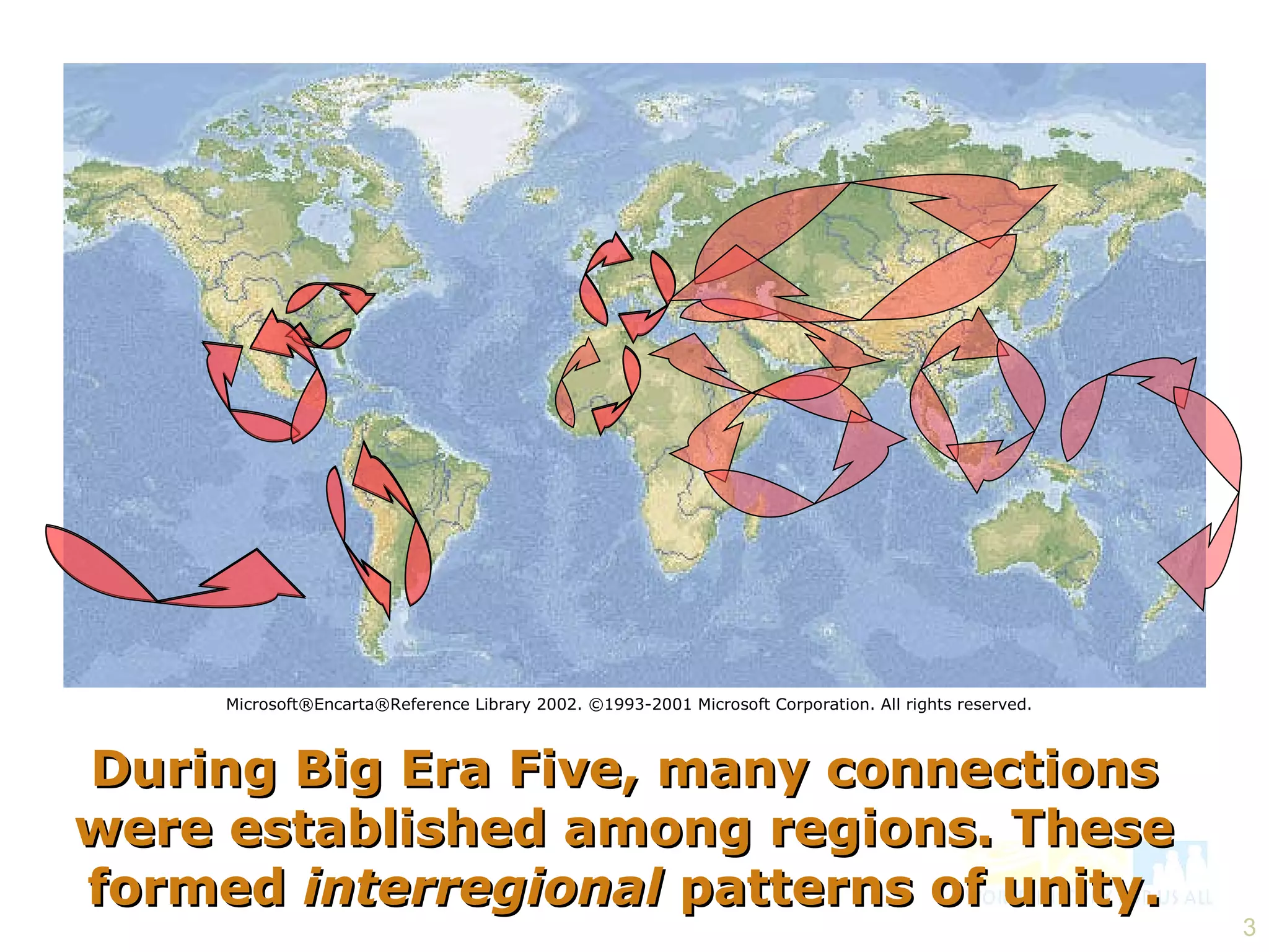 During Big Era Five, many connections were established among regions. These formed  interregional  patterns of unity. Microsoft®Encarta®Reference Library 2002. ©1993-2001 Microsoft Corporation. All rights reserved. 