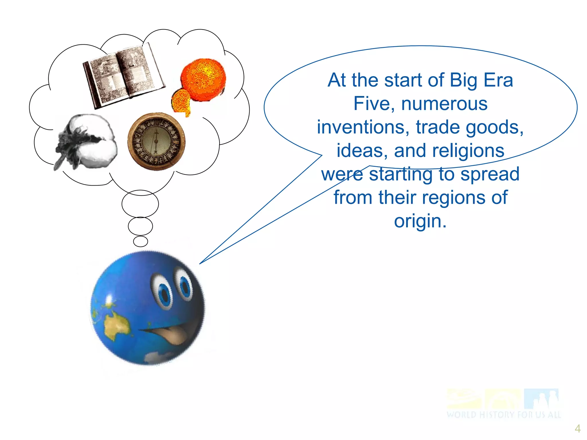 At the start of Big Era Five, numerous inventions, trade goods, ideas, and religions were starting to spread from their regions of origin. 