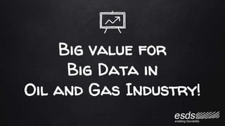 Big value for
Big Data in
Oil and Gas Industry!
 