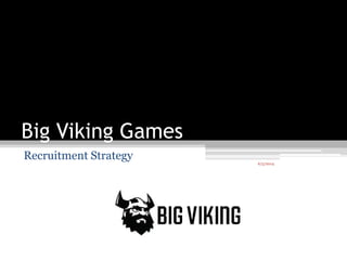 6/5/20146/5/20146/5/2014
Big Viking Games
Recruitment Strategy
 