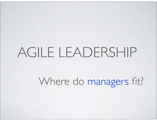 AGILE LEADERSHIP
  Where do managers ﬁt?
 