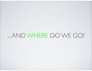 ... AND WHERE DO WE GO?
 