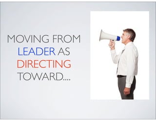 MOVING FROM
 LEADER AS
 DIRECTING
 TOWARD....
 